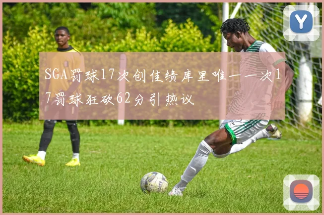 SGA罚球17次创佳绩库里唯一一次17罚球狂砍62分引热议