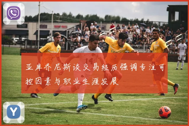 亚库乔尼斯谈交易经历强调专注可控因素与职业生涯发展