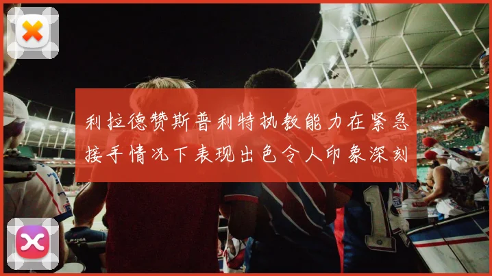 利拉德赞斯普利特执教能力在紧急接手情况下表现出色令人印象深刻