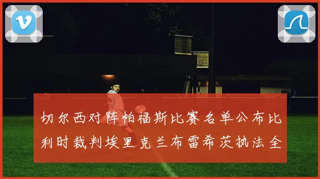 切尔西对阵帕福斯比赛名单公布比利时裁判埃里克兰布雷希茨执法全场