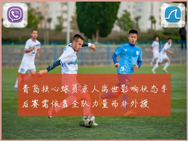 青岛核心球员亲人离世影响状态季后赛需依靠全队力量而非外援