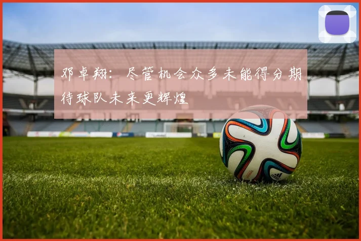 邓卓翔：尽管机会众多未能得分期待球队未来更辉煌