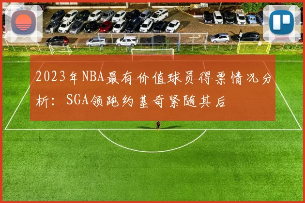 2023年NBA最有价值球员得票情况分析：SGA领跑约基奇紧随其后