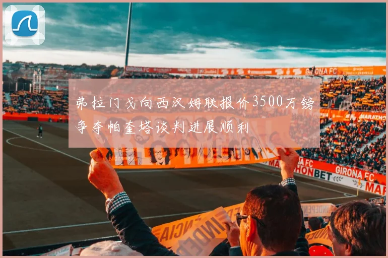 弗拉门戈向西汉姆联报价3500万镑争夺帕奎塔谈判进展顺利
