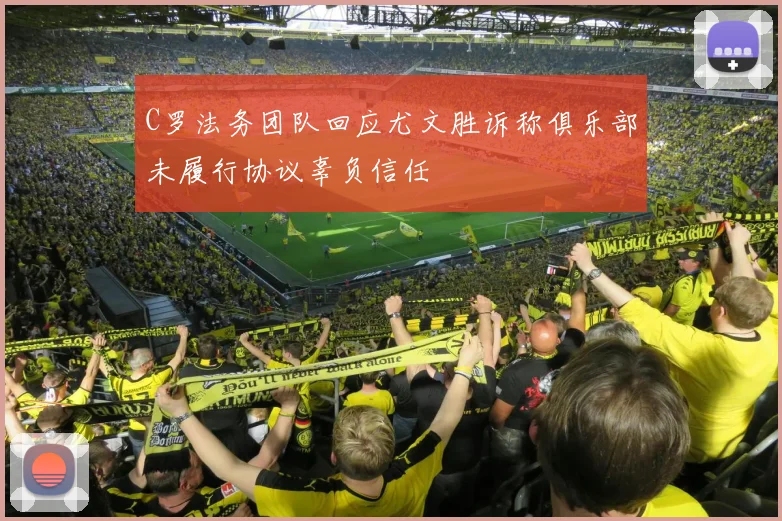 C罗法务团队回应尤文胜诉称俱乐部未履行协议辜负信任
