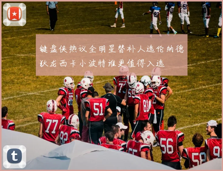 键盘侠热议全明星替补人选伦纳德狄龙西卡小波特谁更值得入选
